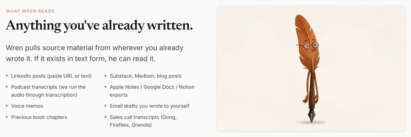 What Wren reads: LinkedIn posts, podcast transcripts, voice memos, previous book chapters, Substack, Medium, and blog posts, Apple Notes, Google Docs, and Notion exports, email drafts, and sales call transcripts.